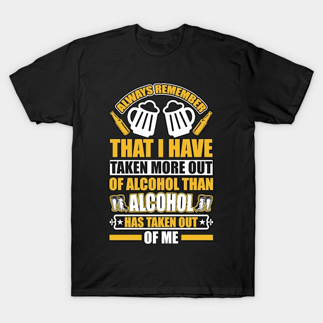 Always remember that I have taken more out of alcohol than alcohol has taken out of me  T Shirt For Women Men T-Shirt by QueenTees